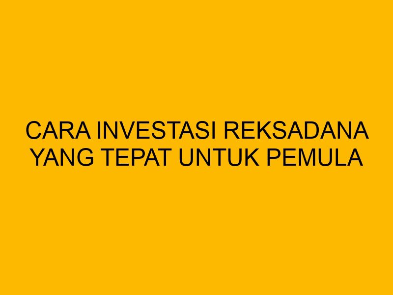 Bagaimana Cara Memilih Reksadana Yang Tepat Untuk Investasi